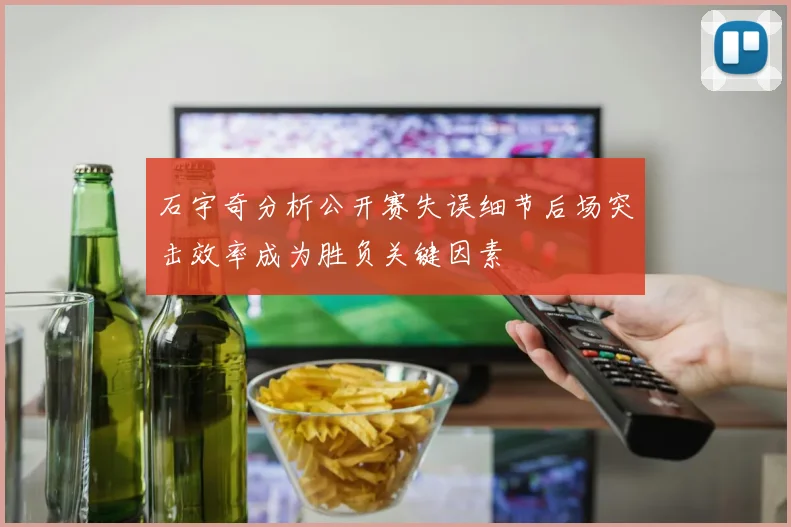石宇奇分析公开赛失误细节后场突击效率成为胜负关键因素